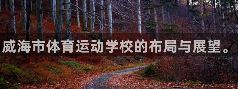 MK体育官方正版app娱乐平台：威海市体育运动学校的