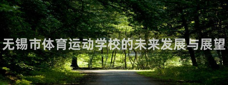 MK体育官方正版app代理：无锡市体育运动学校的未来