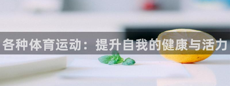 MK体育官方正版app娱乐平台：各种体育运动：提升自