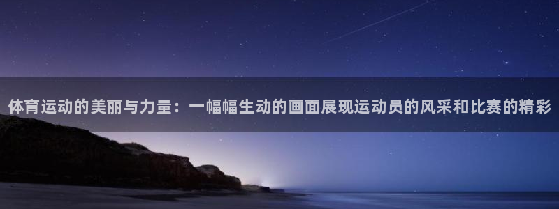 MK体育官网下载娱乐：体育运动的美丽与力量：一幅幅生