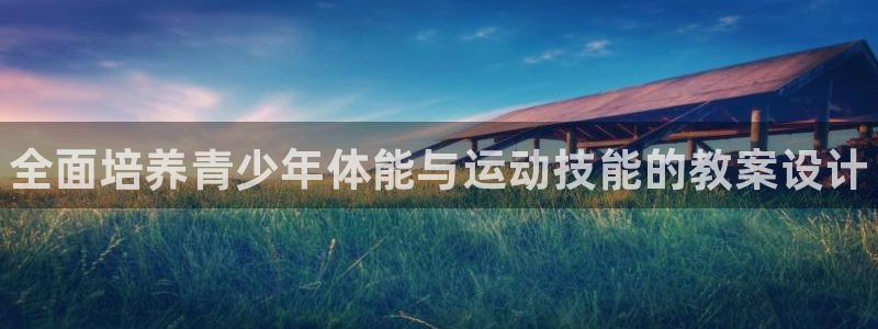 MK体育官方正版app娱乐首页网站大全：全面培养青少年体能与