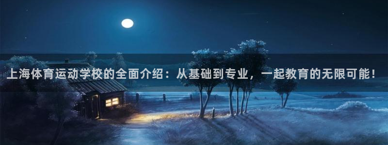 注册MK体育官方正版app：上海体育运动学校的全面介绍：从基