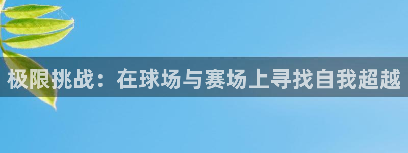 MK体育官网下载平台注册要钱吗是真的吗：极限挑战：在