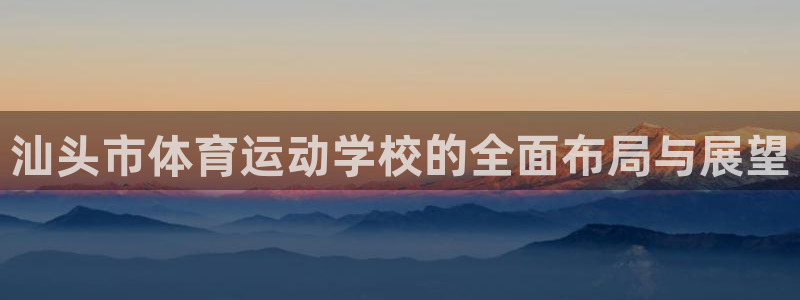 MK体育官网下载平台注册要钱吗安全吗：汕头市体育运动学校的全