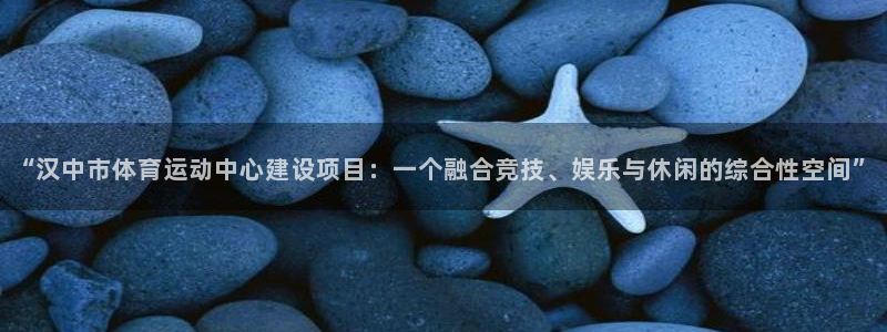 MK体育官网下载平台：“汉中市体育运动中心建设项目：一个融合