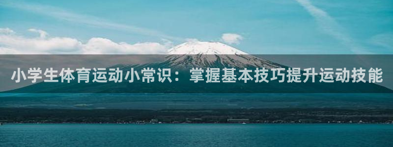 MK体育官网下载联系电话：小学生体育运动小常识：掌握