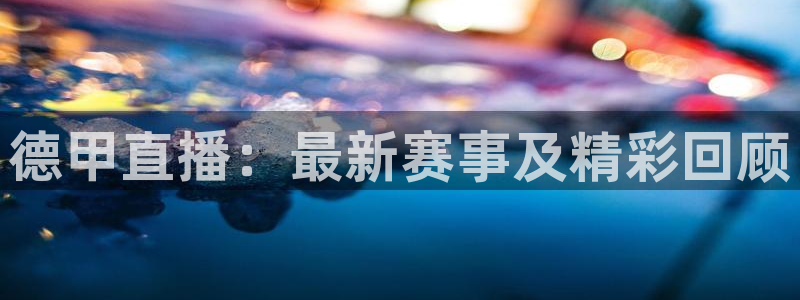 360直播雨燕：德甲直播：最新赛事及精彩回顾