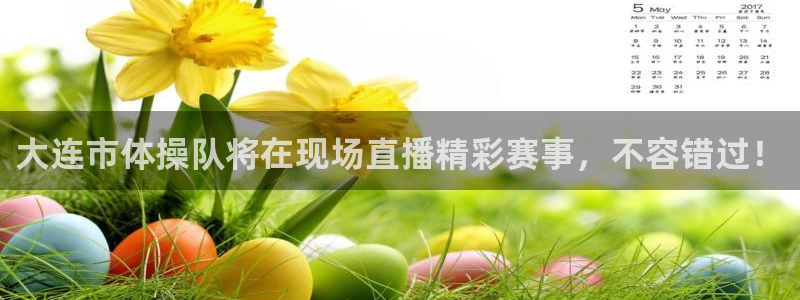 360直播足球直播网：大连市体操队将在现场直播精彩赛事，不容错过！